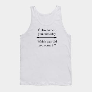 I’d like to help you out today. Which way did you come in? Tank Top